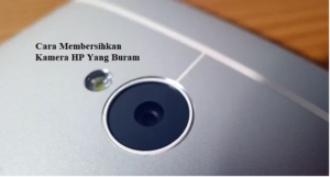 Cara Membersihkan Kamera HP Yang Buram